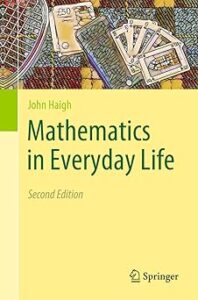 Cover of the book titled "Mathematics in Everyday Life, Second Edition" by John Haigh. The background is primarily yellow with a green sidebar on the left. The top portion features a collage of items such as a dartboard, banknotes, and playing cards. The publisher’s logo, Springer, appears at the bottom.