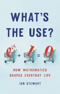 Cover of the book "What's the Use? How Mathematics Shapes Everyday Life" by Ian Stewart. The background is light blue with bold dark blue text for the title. Below the title, the famous Euler's identity equation 𝑒 𝑖 𝜋 + 1 = 0 e iπ +1=0 is depicted using mathematical symbols placed inside red shopping carts. The subtitle is in red, and the author's name appears in blue at the bottom.